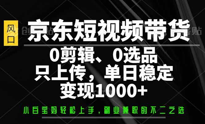 (14304期)京东短视频带货,0剪辑,0选品,只需上传素材,单日稳定变现1000+-神马网赚 (14304期)京东短视频带货,0剪辑,0选品,只需上传素材,单日稳定变现1000+-神马网赚