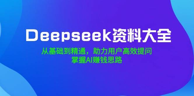 (14331期)Deepseek资料大全,从基础到精通,助力用户高效提问,掌握AI赚钱思路-神马网赚 (14331期)Deepseek资料大全,从基础到精通,助力用户高效提问,掌握AI赚钱思路-神马网赚