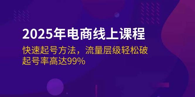 (14329期)2025年电商线上课程:快速起号方法,流量层级轻松破,起号率高达99%-神马网赚 (14329期)2025年电商线上课程:快速起号方法,流量层级轻松破,起号率高达99%-神马网赚