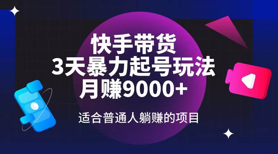 (14326期)快手带货,3天起号暴力玩法,月赚9000+,适合普通人躺赚的项目-神马网赚 (14326期)快手带货,3天起号暴力玩法,月赚9000+,适合普通人躺赚的项目-神马网赚