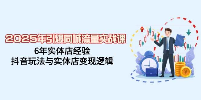 (14346期)2025年引爆同城流量实战课,6年实体店经验,抖音玩法与实体店变现逻辑-神马网赚 (14346期)2025年引爆同城流量实战课,6年实体店经验,抖音玩法与实体店变现逻辑-神马网赚