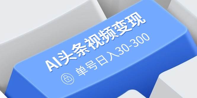 (14375期)AI头条视频变现:AI原创搬运玩法,无需剪辑,多平台发布,单号日入30-300-神马网赚 (14375期)AI头条视频变现:AI原创搬运玩法,无需剪辑,多平台发布,单号日入30-300-神马网赚