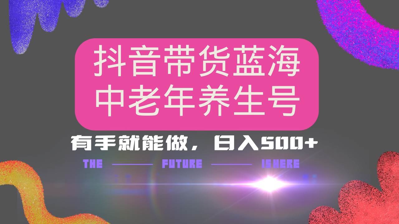 (14362期)抖音带货冷门赛道,用AI做中老年养生号,可矩阵放大,小白也能月入30000+-神马网赚 (14362期)抖音带货冷门赛道,用AI做中老年养生号,可矩阵放大,小白也能月入30000+-神马网赚