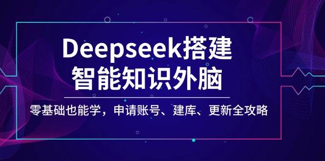 (14390期)Deepseek搭建智能知识外脑,零基础也能学,申请账号、建库、更新全攻略-神马网赚 (14390期)Deepseek搭建智能知识外脑,零基础也能学,申请账号、建库、更新全攻略-神马网赚