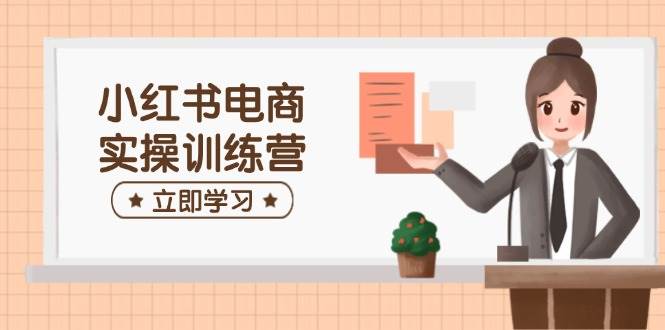(14409期)小红书电商实操训练营:涵盖开店、选品、笔记制作等,助你快速上手-神马网赚 (14409期)小红书电商实操训练营:涵盖开店、选品、笔记制作等,助你快速上手-神马网赚