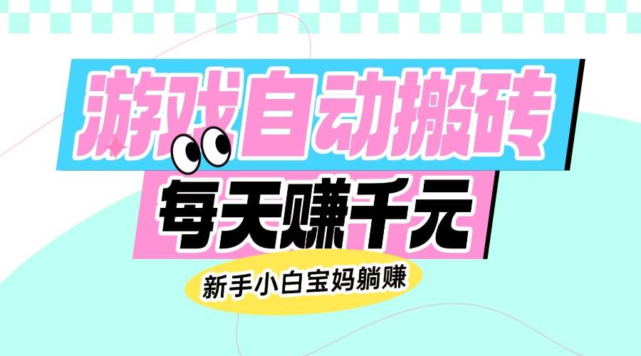 (14402期)老款游戏自动搬砖,每天赚千元,新手小白宝妈躺赚-神马网赚 (14402期)老款游戏自动搬砖,每天赚千元,新手小白宝妈躺赚-神马网赚