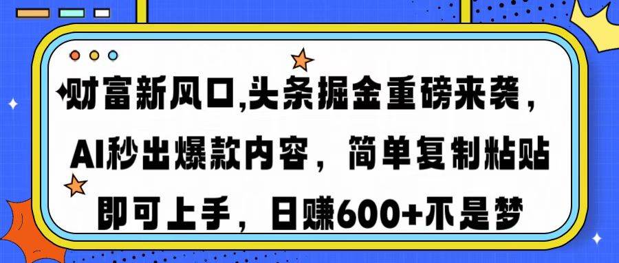 (14434期)财富新风口,头条掘金重磅来袭AI秒出爆款内容简单复制粘贴即可上手,日…-神马网赚 (14434期)财富新风口,头条掘金重磅来袭AI秒出爆款内容简单复制粘贴即可上手,日…-神马网赚