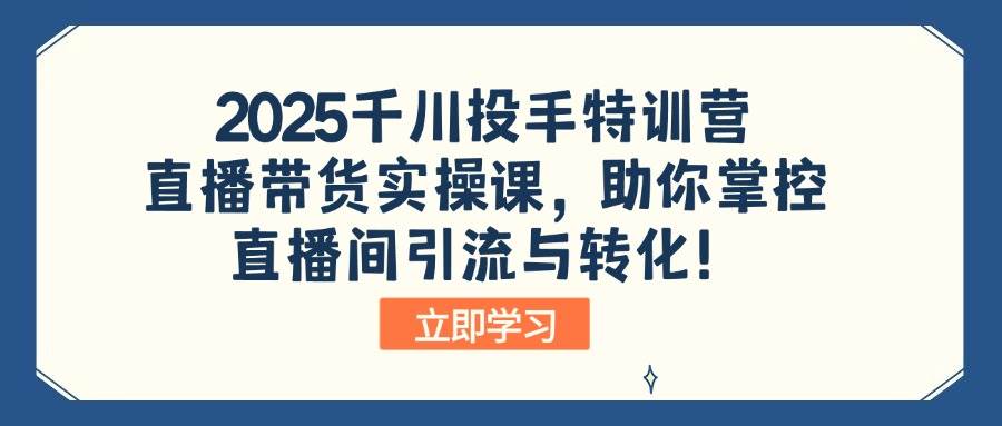 (14423期)2025千川投手特训营:直播带货实操课,助你掌控直播间引流与转化!-神马网赚 (14423期)2025千川投手特训营:直播带货实操课,助你掌控直播间引流与转化!-神马网赚