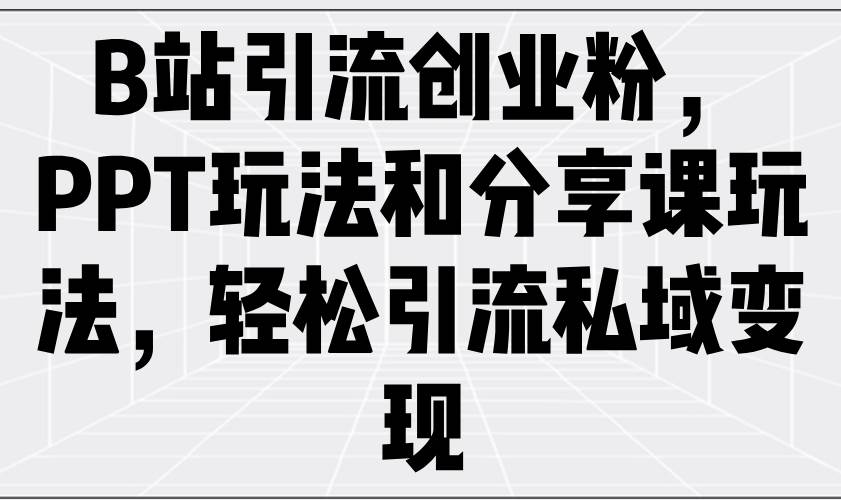 (14422期)B站引流创业粉,PPT玩法和分享课玩法,轻松引流私域变现-神马网赚 (14422期)B站引流创业粉,PPT玩法和分享课玩法,轻松引流私域变现-神马网赚
