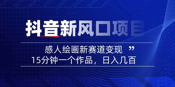 (14421期)2025抖音新风口项目:感人绘画新赛道变现,15分钟一个作品,日入几百-神马网赚 (14421期)2025抖音新风口项目:感人绘画新赛道变现,15分钟一个作品,日入几百-神马网赚