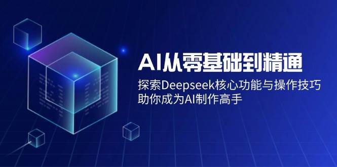(14443期)AI从零基础到精通:探索Deepseek核心功能与操作技巧,助你成为AI制作高手-神马网赚 (14443期)AI从零基础到精通:探索Deepseek核心功能与操作技巧,助你成为AI制作高手-神马网赚