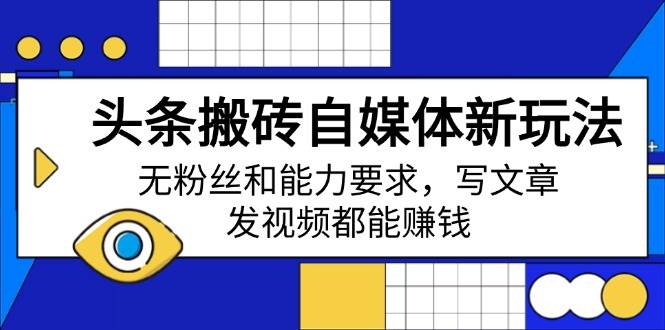 (14442期)头条搬砖自媒体新玩法,无粉丝和能力要求,写文章、发视频都能赚钱-神马网赚 (14442期)头条搬砖自媒体新玩法,无粉丝和能力要求,写文章、发视频都能赚钱-神马网赚