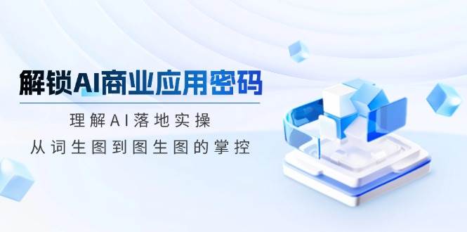 (14439期)解锁AI商业应用密码:理解AI落地实操,从词生图到图生图的掌控-神马网赚 (14439期)解锁AI商业应用密码:理解AI落地实操,从词生图到图生图的掌控-神马网赚