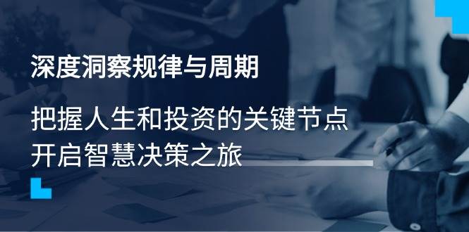(14437期)深度洞察规律与周期,把握人生和投资的关键节点,开启智慧决策之旅-神马网赚 (14437期)深度洞察规律与周期,把握人生和投资的关键节点,开启智慧决策之旅-神马网赚