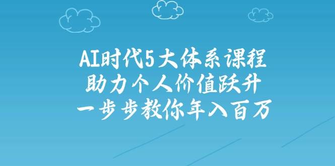 (14475期)AI时代5大体系课程:助力个人价值跃升,一步步教你年入百万-神马网赚 (14475期)AI时代5大体系课程:助力个人价值跃升,一步步教你年入百万-神马网赚