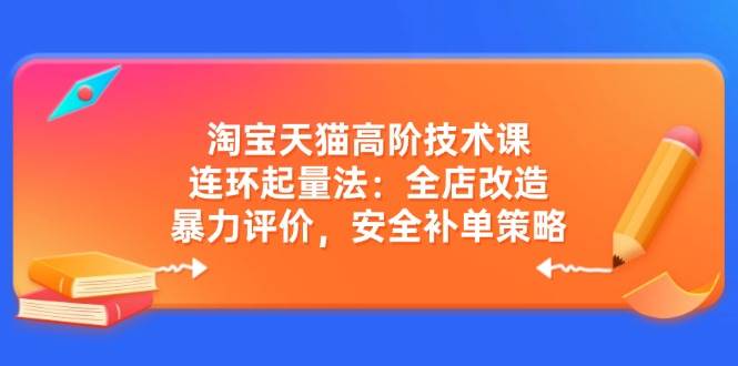 (14469期)淘宝天猫高阶技术课:连环起量法:全店改造,暴力评价,安全补单策略-神马网赚 (14469期)淘宝天猫高阶技术课:连环起量法:全店改造,暴力评价,安全补单策略-神马网赚