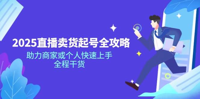 (14511期)2025直播卖货起号全攻略,助力商家或个人快速上手,全程干货-神马网赚 (14511期)2025直播卖货起号全攻略,助力商家或个人快速上手,全程干货-神马网赚