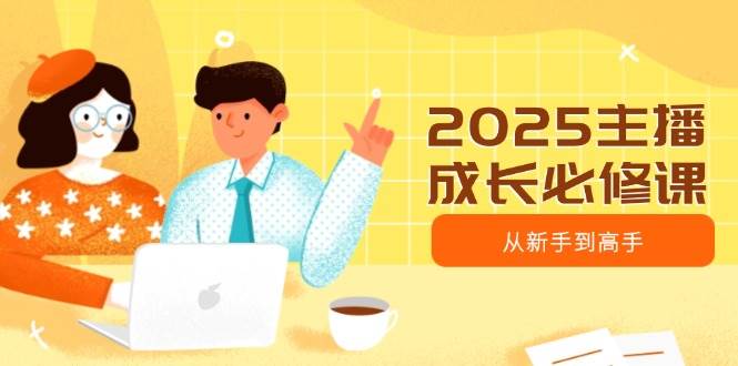 (14510期)2025主播成长必修课,主播从新手到高手,涵盖趋势、定位、能力构建等-神马网赚 (14510期)2025主播成长必修课,主播从新手到高手,涵盖趋势、定位、能力构建等-神马网赚