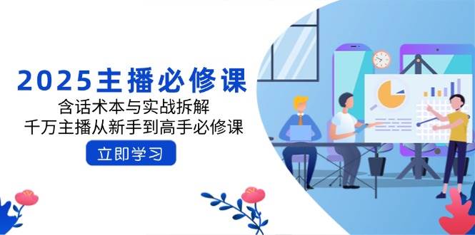 (14498期)2025主播必修课:含话术本与实战拆解,千万主播从新手到高手必修课-神马网赚 (14498期)2025主播必修课:含话术本与实战拆解,千万主播从新手到高手必修课-神马网赚