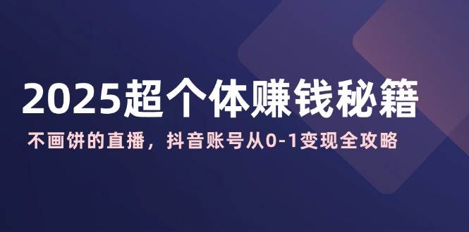 (14497期)2025超个体赚钱秘籍:不画饼的直播,抖音账号从0-1变现全攻略-神马网赚 (14497期)2025超个体赚钱秘籍:不画饼的直播,抖音账号从0-1变现全攻略-神马网赚