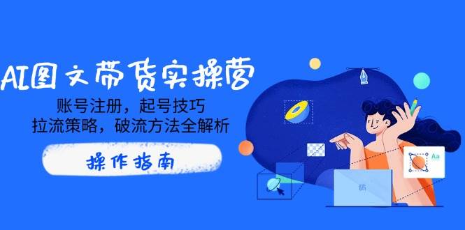 (14533期)AI图文带货实操营,账号注册,起号技巧,拉流策略,破流方法全解析-神马网赚 (14533期)AI图文带货实操营,账号注册,起号技巧,拉流策略,破流方法全解析-神马网赚