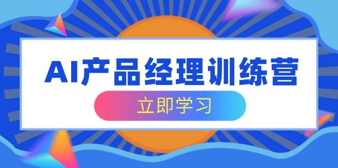 (14521期)AI产品经理训练营,全面掌握核心知识体系,轻松应对求职转行挑战-神马网赚 (14521期)AI产品经理训练营,全面掌握核心知识体系,轻松应对求职转行挑战-神马网赚