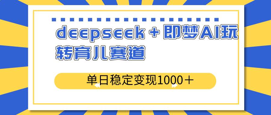 (14553期)deepseek+即梦AI玩转育儿赛道,单日稳定变现1000+育儿赛道-神马网赚 (14553期)deepseek+即梦AI玩转育儿赛道,单日稳定变现1000+育儿赛道-神马网赚