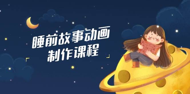 (14546期)睡前故事动画制作课程,涵盖AI文案、配音、视频剪辑等,实现百分百原创-神马网赚 (14546期)睡前故事动画制作课程,涵盖AI文案、配音、视频剪辑等,实现百分百原创-神马网赚