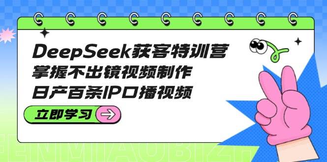 (14544期)DeepSeek获客特训营:掌握不出镜视频制作,日产百条IP口播视频-神马网赚 (14544期)DeepSeek获客特训营:掌握不出镜视频制作,日产百条IP口播视频-神马网赚