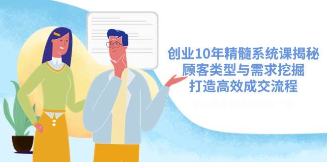 (14542期)创业10年精髓系统课揭秘,顾客类型与需求挖掘,打造高效成交流程-神马网赚 (14542期)创业10年精髓系统课揭秘,顾客类型与需求挖掘,打造高效成交流程-神马网赚