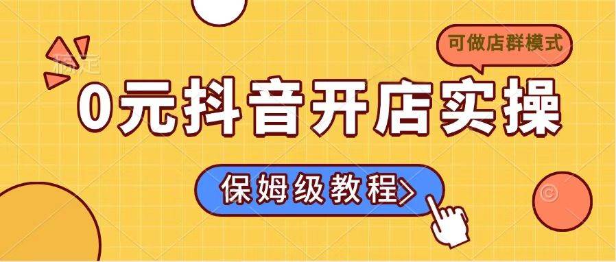 (14538期)0元抖音开店实操,保姆级教程适合小白(可做店群模式)-神马网赚 (14538期)0元抖音开店实操,保姆级教程适合小白(可做店群模式)-神马网赚
