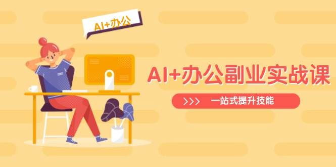(14535期)AI+办公副业实战课:从Excel到PPT,从行业分析到视频制作,一站式提升技能-神马网赚 (14535期)AI+办公副业实战课:从Excel到PPT,从行业分析到视频制作,一站式提升技能-神马网赚
