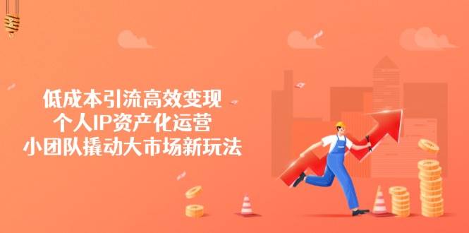 (14555期)低成本引流高效变现,个人IP资产化运营,小团队撬动大市场新玩法-神马网赚 (14555期)低成本引流高效变现,个人IP资产化运营,小团队撬动大市场新玩法-神马网赚