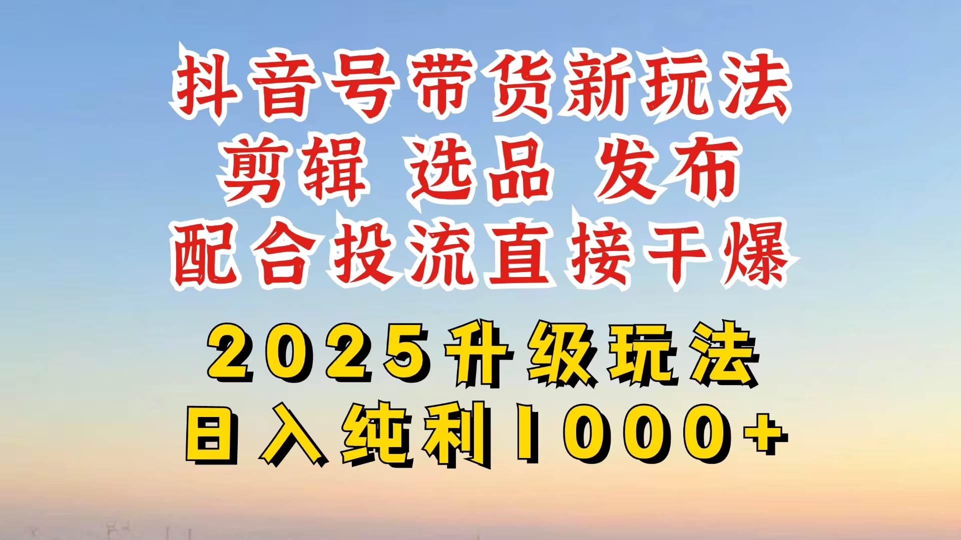 (14580期)抖音带货2025升级新玩法,超详细实操来袭,从起号到剪辑,再到选品,配…-神马网赚 (14580期)抖音带货2025升级新玩法,超详细实操来袭,从起号到剪辑,再到选品,配…-神马网赚