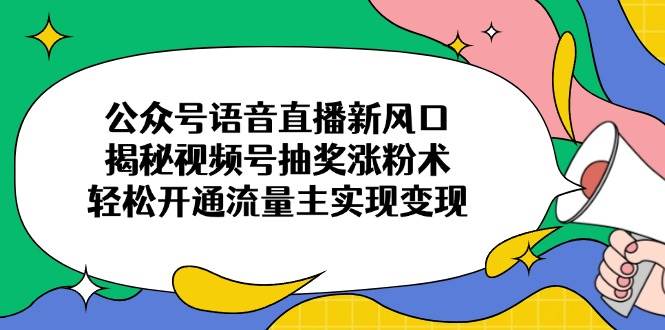 (14112期)公众号语音直播新风口,揭秘视频号抽奖涨粉术,轻松开通流量主实现变现-神马网赚 (14112期)公众号语音直播新风口,揭秘视频号抽奖涨粉术,轻松开通流量主实现变现-神马网赚