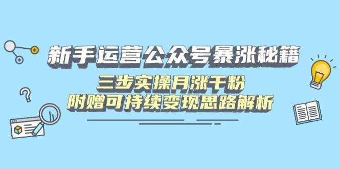 (14111期)新手运营公众号暴涨秘籍,三步实操月涨千粉,附赠可持续变现思路解析-神马网赚 (14111期)新手运营公众号暴涨秘籍,三步实操月涨千粉,附赠可持续变现思路解析-神马网赚
