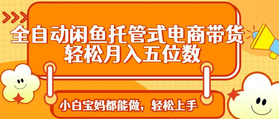 (14132期)全自动闲鱼托管式电商带货 轻松实现月入五位数-神马网赚 (14132期)全自动闲鱼托管式电商带货 轻松实现月入五位数-神马网赚
