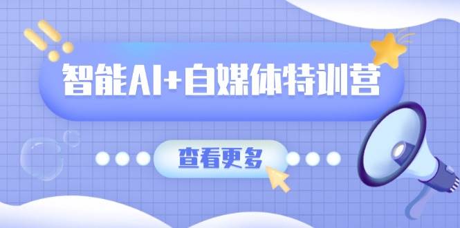 (14129期)智能AI+自媒体特训营:涵盖文本创作、图像创作、视频创作和职场办公几大类-神马网赚 (14129期)智能AI+自媒体特训营:涵盖文本创作、图像创作、视频创作和职场办公几大类-神马网赚