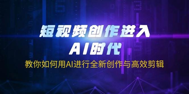 (14145期)短视频创作进入AI时代,教你如何用AI进行全新创作与高效剪辑-神马网赚 (14145期)短视频创作进入AI时代,教你如何用AI进行全新创作与高效剪辑-神马网赚
