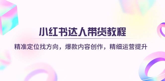 (14142期)小红书达人带货教程:精准定位找方向,爆款内容创作,精细运营提升-神马网赚 (14142期)小红书达人带货教程:精准定位找方向,爆款内容创作,精细运营提升-神马网赚
