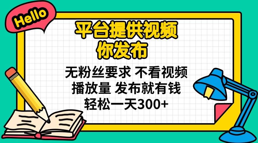 (14171期)平台提供视频 你发布 无粉丝要求 不看视频播放量 发布就有钱 轻松一天300+-神马网赚 (14171期)平台提供视频 你发布 无粉丝要求 不看视频播放量 发布就有钱 轻松一天300+-神马网赚