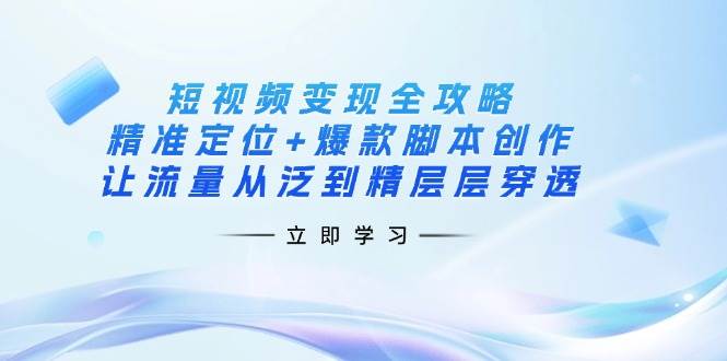 (14159期)短视频变现全攻略:精准定位+爆款脚本创作,让流量从泛到精层层穿透-神马网赚 (14159期)短视频变现全攻略:精准定位+爆款脚本创作,让流量从泛到精层层穿透-神马网赚