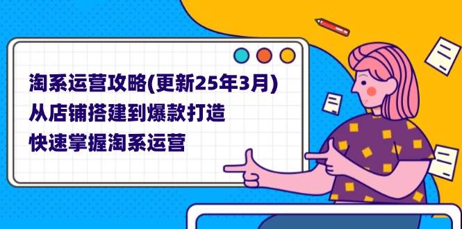 (14190期)淘系运营攻略(更新25年3月) 从店铺搭建到爆款打造,快速掌握淘系运营-神马网赚 (14190期)淘系运营攻略(更新25年3月) 从店铺搭建到爆款打造,快速掌握淘系运营-神马网赚