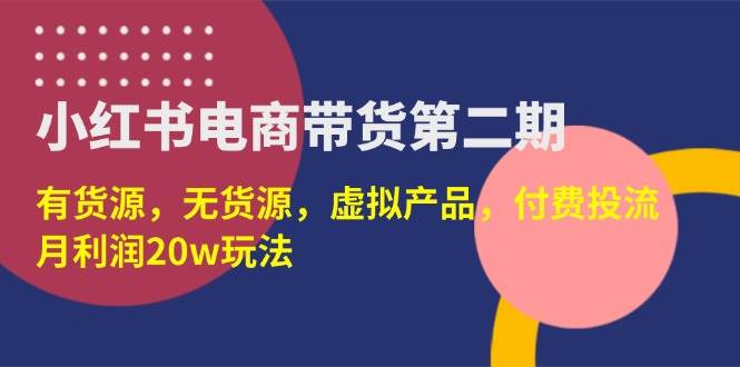 (14186期)小红书电商带货第二期,有货源,无货源,虚拟产品,付费投流,月利润20w-神马网赚 (14186期)小红书电商带货第二期,有货源,无货源,虚拟产品,付费投流,月利润20w-神马网赚