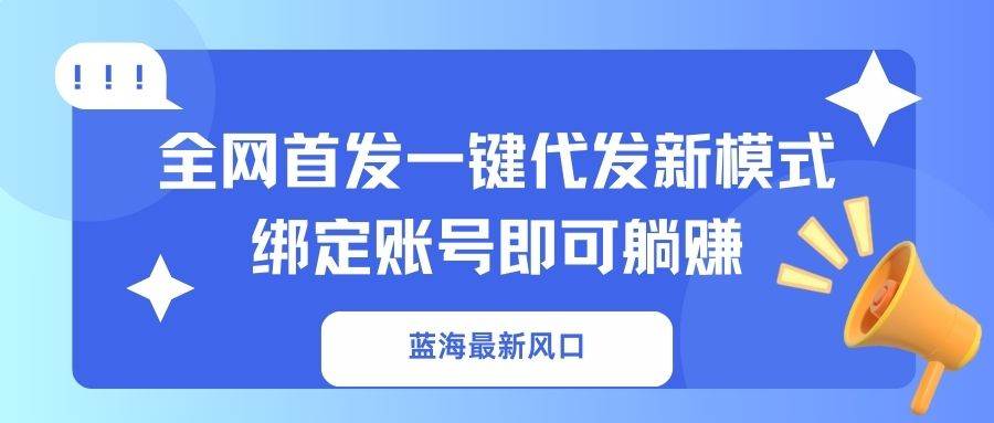 (14183期)蓝海最新风口,全网首发一键代发新模式!绑定账号即可躺赚-神马网赚 (14183期)蓝海最新风口,全网首发一键代发新模式!绑定账号即可躺赚-神马网赚