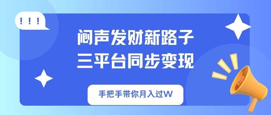 (14182期)闷声发财新路子!三平台同步变现,手把手带你月入过W-神马网赚 (14182期)闷声发财新路子!三平台同步变现,手把手带你月入过W-神马网赚