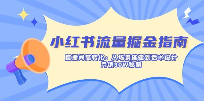 (14174期)小红书流量掘金指南:直播间高转化:从场景搭建到话术设计,月销30W秘籍-神马网赚 (14174期)小红书流量掘金指南:直播间高转化:从场景搭建到话术设计,月销30W秘籍-神马网赚