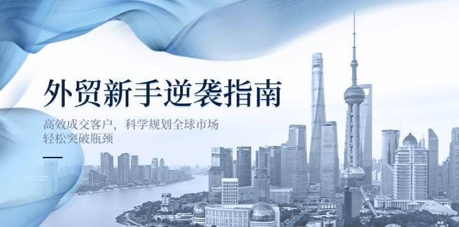 (14201期)外贸新手逆袭指南:高效成交客户,科学规划全球市场,轻松突破瓶颈-神马网赚 (14201期)外贸新手逆袭指南:高效成交客户,科学规划全球市场,轻松突破瓶颈-神马网赚