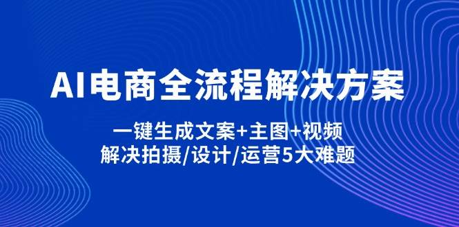 (14200期)AI电商全流程解决方案,一键生成文案+主图+视频,解决拍摄/设计/运营5大难题-神马网赚 (14200期)AI电商全流程解决方案,一键生成文案+主图+视频,解决拍摄/设计/运营5大难题-神马网赚