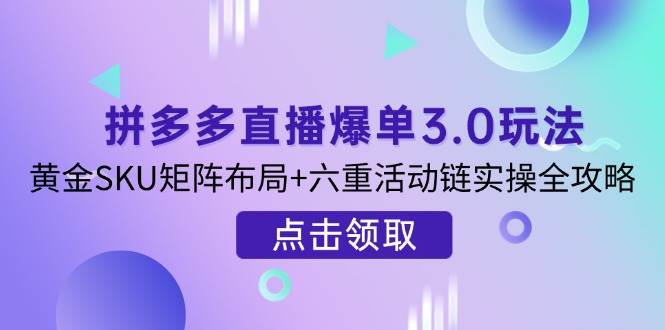 (14192期)拼多多直播爆单3.0玩法解析,黄金SKU矩阵布局+六重活动链实操全攻略-神马网赚 (14192期)拼多多直播爆单3.0玩法解析,黄金SKU矩阵布局+六重活动链实操全攻略-神马网赚